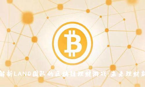 深入解析LAND团队的区块链理财游戏：未来理财新选择
