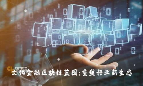 文化金融区块链蓝图：重塑行业新生态