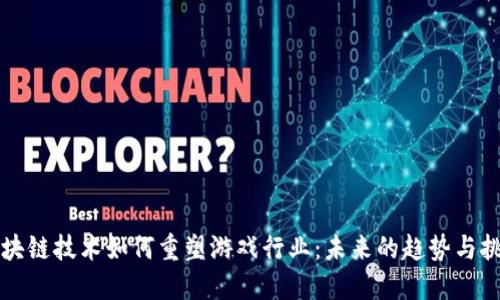 区块链技术如何重塑游戏行业：未来的趋势与挑战