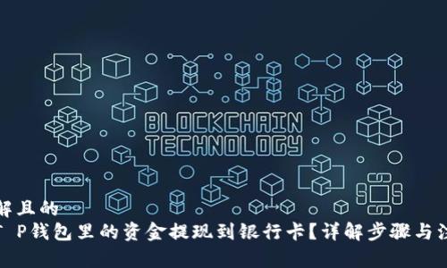 易于理解且的
如何将T P钱包里的资金提现到银行卡？详解步骤与注意事项