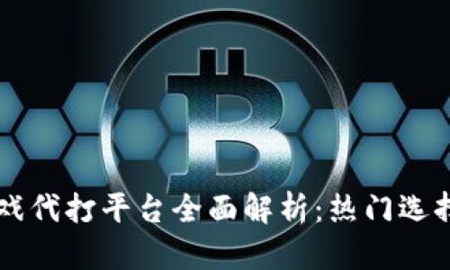 区块链游戏代打平台全面解析：热门选择与优缺点