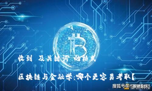 收到 及关键词 的格式

区块链与金融学：哪个更容易考取？