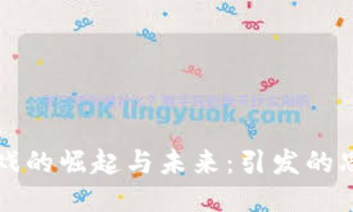 区块链游戏的崛起与未来：引发的思考与探讨