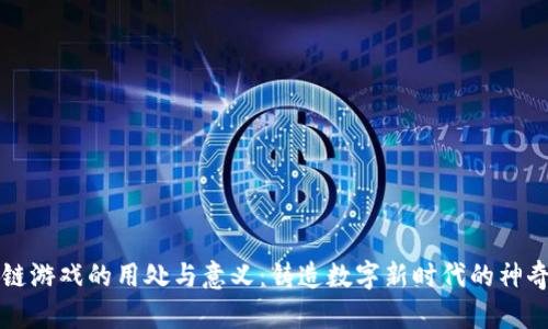 区块链游戏的用处与意义：铸造数字新时代的神奇之旅