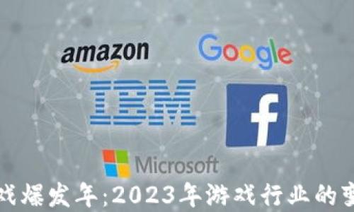 
区块链游戏爆发年：2023年游戏行业的变革与趋势