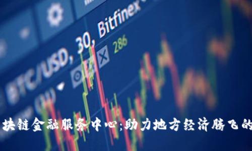 福鼎市区块链金融服务中心：助力地方经济腾飞的创新平台