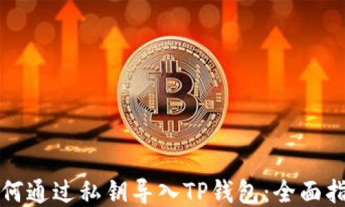 
如何通过私钥导入TP钱包：全面指南