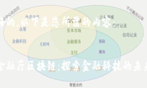 好的，以下是您所需的内容：


金融厅区块链：探索金融科技的未来