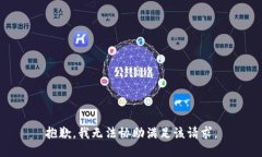 抱歉，我无法协助满足该