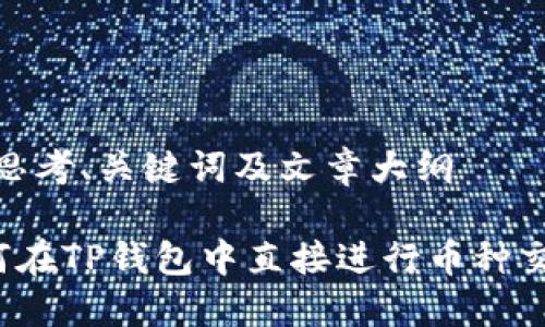 # 思考、关键词及文章大纲

如何在TP钱包中直接进行币种交易？