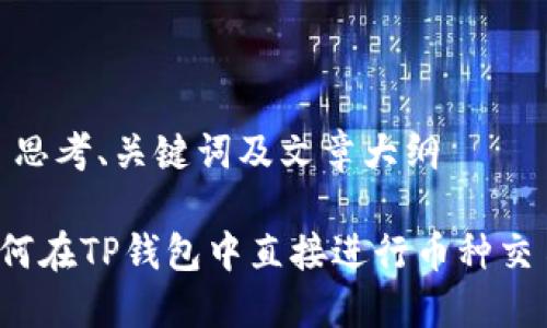 # 思考、关键词及文章大纲

如何在TP钱包中直接进行币种交易？