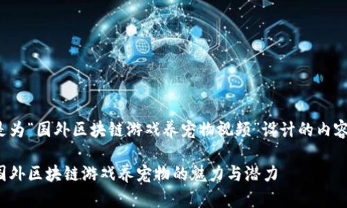 以下是为“国外区块链游戏养宠物视频”设计的内容结构：

探索国外区块链游戏养宠物的魅力与潜力