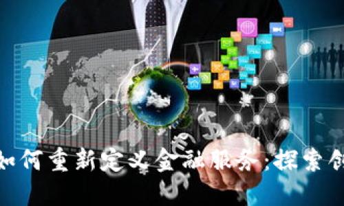 : 区块链如何重新定义金融服务：探索创新与机遇