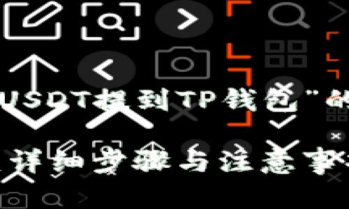 以下是一个关于“如何将USDT提到TP钱包”的内容大纲以及详细信息。

如何将USDT提到TP钱包：详细步骤与注意事项