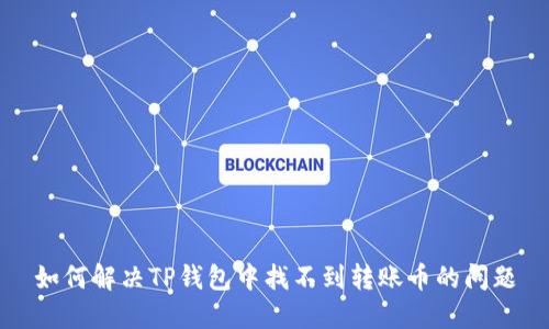 如何解决TP钱包中找不到转账币的问题