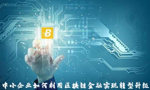 
中小企业如何利用区块链金融实现转型升级