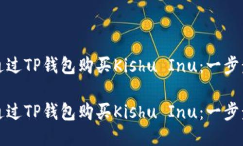 如何通过TP钱包购买Kishu Inu：一步步指南

如何通过TP钱包购买Kishu Inu：一步步指南