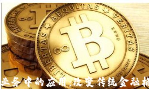 
区块链在金融业务中的应用：改变传统金融格局的创新技术