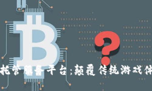 区块链游戏托管服务平台：颠覆传统游戏体验的新选择