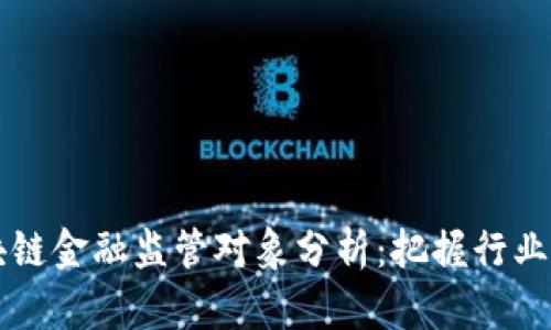 区块链金融监管对象分析：把握行业未来