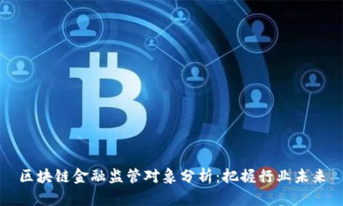 区块链金融监管对象分析：把握行业未来