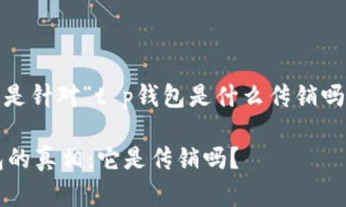 请注意：以下是针对“t p钱包是什么传销吗”的内容规划

揭开t p钱包的真相：它是传销吗？