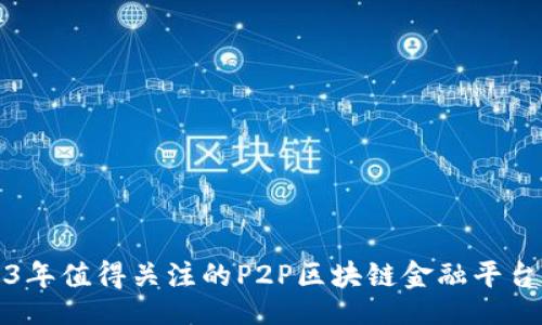 正  
2023年值得关注的P2P区块链金融平台推荐