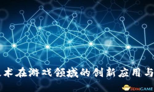 区块链技术在游戏领域的创新应用与未来展望
