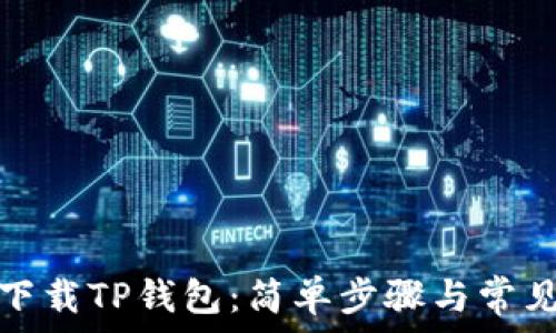   
如何重新下载TP钱包：简单步骤与常见问题解答