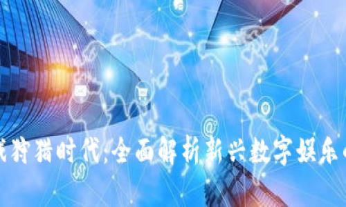 区块链游戏狩猎时代：全面解析新兴数字娱乐的未来趋势