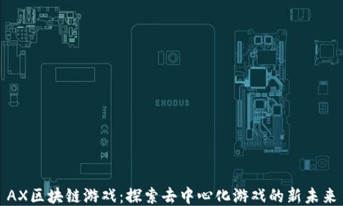 
AX区块链游戏：探索去中心化游戏的新未来