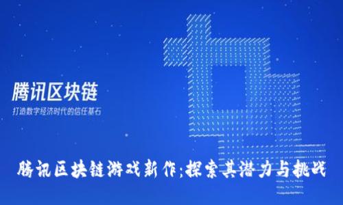 腾讯区块链游戏新作：探索其潜力与挑战