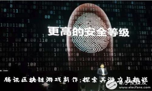 腾讯区块链游戏新作：探索其潜力与挑战