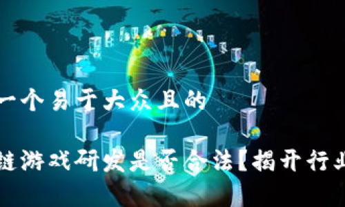 思考一个易于大众且的

区块链游戏研发是否合法？揭开行业真相