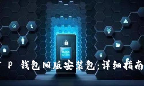 如何安全安装 T P 钱包旧版安装包：详细指南与常见问题解答