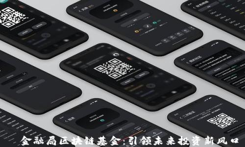 
  金融局区块链基金：引领未来投资新风口