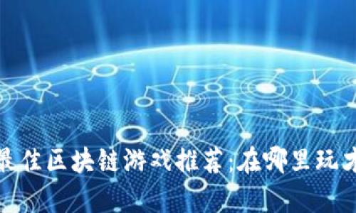 2023年最佳区块链游戏推荐：在哪里玩才更有趣？