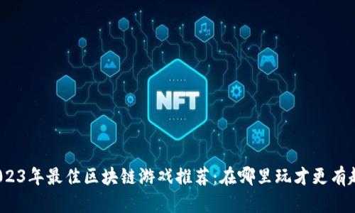 2023年最佳区块链游戏推荐：在哪里玩才更有趣？