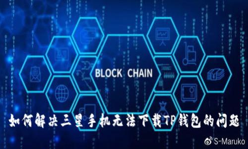 如何解决三星手机无法下载TP钱包的问题