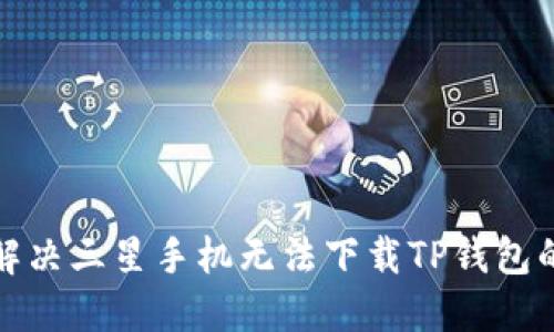 如何解决三星手机无法下载TP钱包的问题
