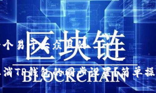 思考一个易于大众且的 

如何取消TP钱包的同步设置？简单操作指南