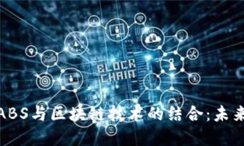 金融领域中的ABS与区块链技术的结合：未来的机遇与挑战