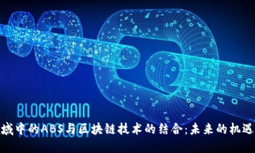 金融领域中的ABS与区块链技术的结合：未来的机遇与挑战