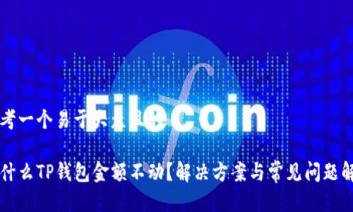 思考一个易于大众且的

为什么TP钱包金额不动？解决方案与常见问题解析