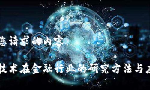 以下是您请求的内容：

区块链技术在金融行业的研究方法与应用分析