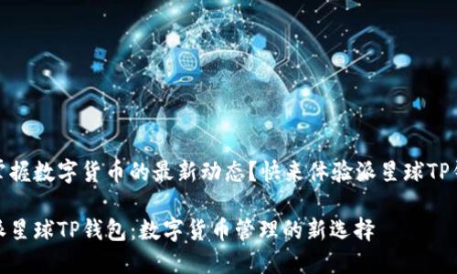 渴望掌握数字货币的最新动态？快来体验派星球TP钱包！ 

探索派星球TP钱包：数字货币管理的新选择