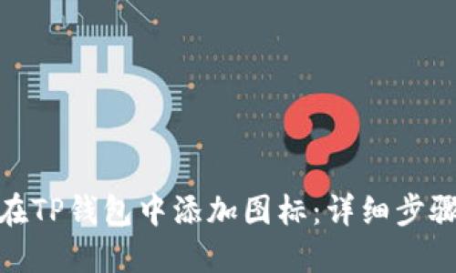 : 如何在TP钱包中添加图标：详细步骤与技巧