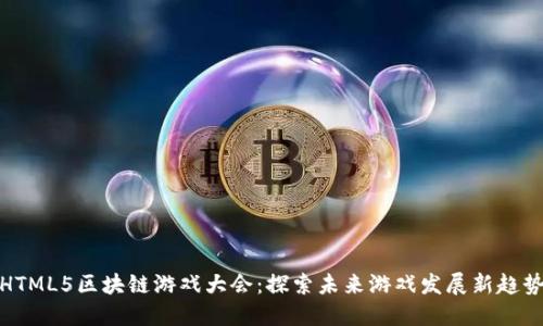 HTML5区块链游戏大会：探索未来游戏发展新趋势