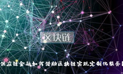 供应链金融如何借助区块链实现定制化服务？