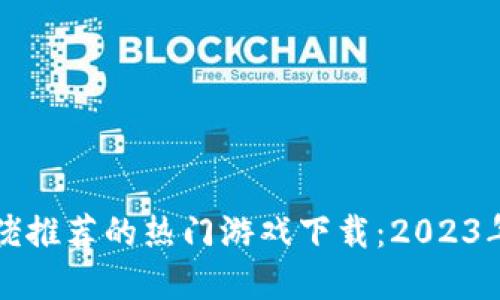 区块链大佬推荐的热门游戏下载：2023年最佳选择